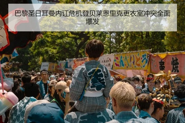 巴黎圣日耳曼内讧危机登贝莱恩里克更衣室冲突全面爆发