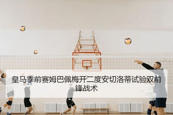 皇马季前赛姆巴佩梅开二度安切洛蒂试验双前锋战术